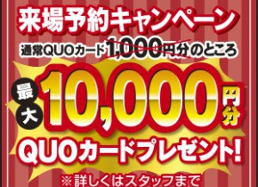 【来場予約キャンペーン】最大10,000円分のQUOカード贈呈！