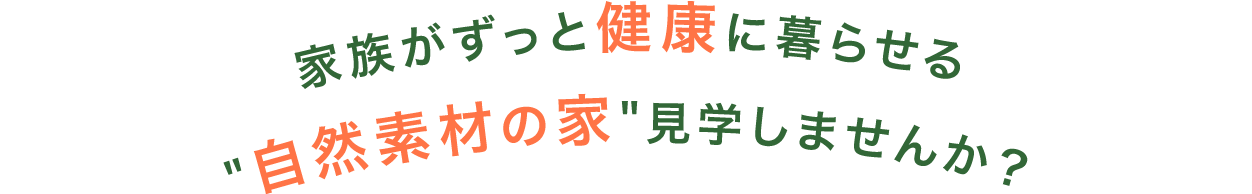家族がずっと健康に暮らせる 自然素材の家見学しませんか？