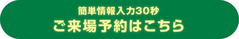 簡単情報入力30秒 ご来場予約はこちら