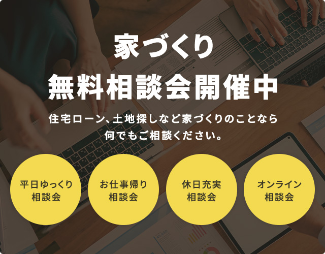 家づくり無料相談会開催中 住宅ローン、土地探しなど家づくりのことなら何でもご相談ください。