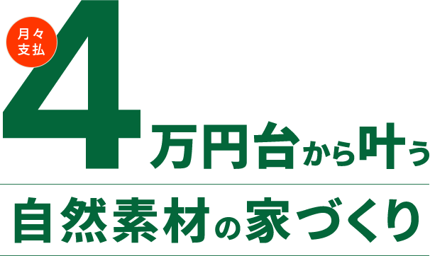 月々支払 4万円台から叶う自然素材の家づくり