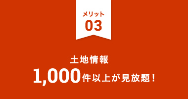 メリット3：土地情報1,000件が見放題！