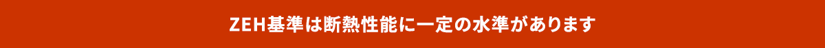 ZEH基準は断熱性能に一定の水準があります