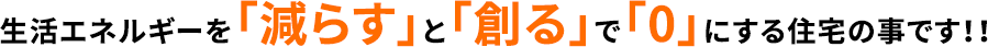 生活エネルギーを「減らす」と「創る」で「0」にする住宅の事です！！