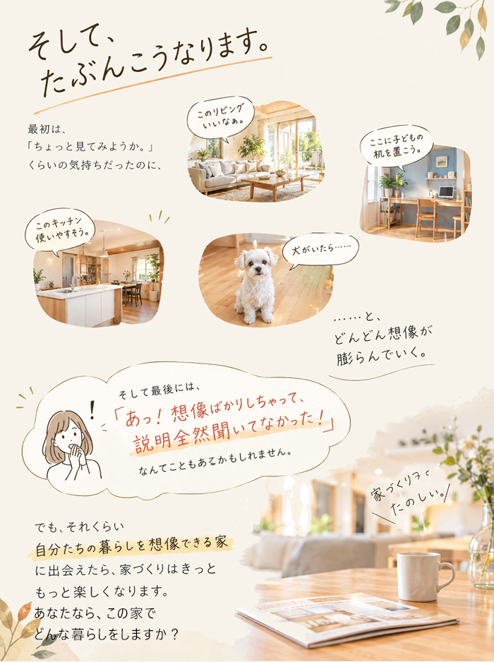 自分たちの暮らしを想像できる家に出会えたら、家づくりはきっと楽しくなります。