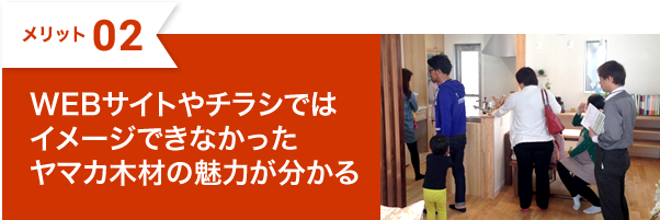 WEBサイトやチラシではイメージできなかったヤマカ木材の魅力が分かる